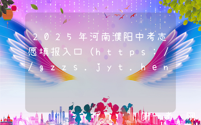 2025年河南濮阳中考志愿填报入口（https://gzzs.jyt.henan.gov.cn/）