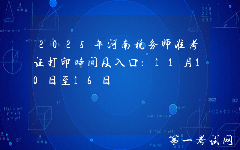 2025年河南税务师准考证打印时间及入口：11月10日至16日