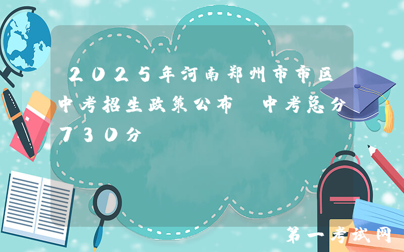 2025年河南郑州市市区中考招生政策公布 中考总分730分