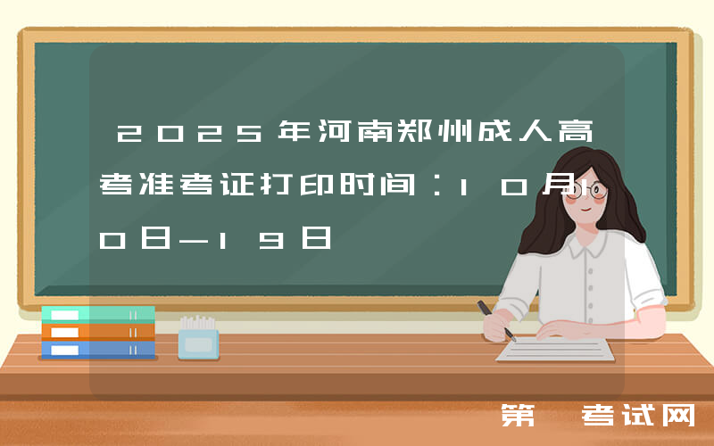 2025年河南郑州成人高考准考证打印时间：10月10日-19日