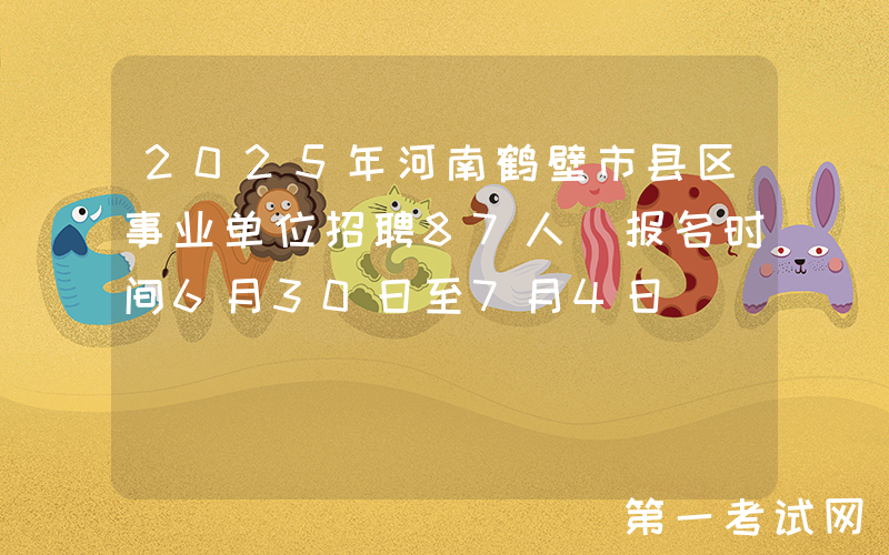 2025年河南鹤壁市县区事业单位招聘87人 报名时间6月30日至7月4日