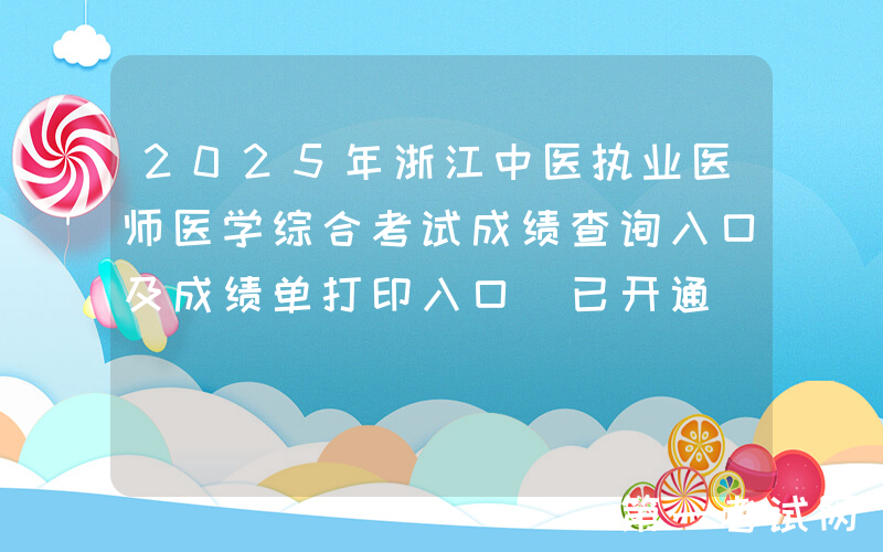2025年浙江中医执业医师医学综合考试成绩查询入口及成绩单打印入口（已开通）