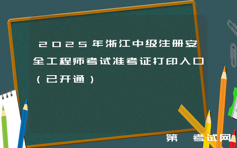2025年浙江中级注册安全工程师考试准考证打印入口（已开通）