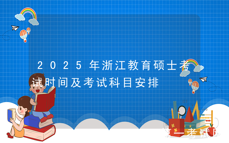 2025年浙江教育硕士考试时间及考试科目安排