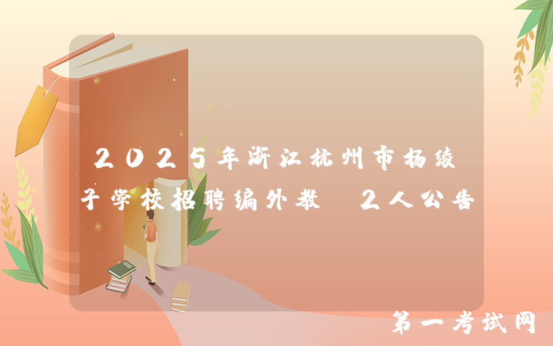 2025年浙江杭州市杨绫子学校招聘编外教师2人公告