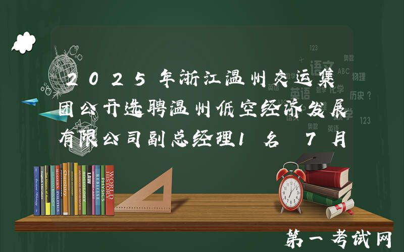 2025年浙江温州交运集团公开选聘温州低空经济发展有限公司副总经理1名 7月8日起报名