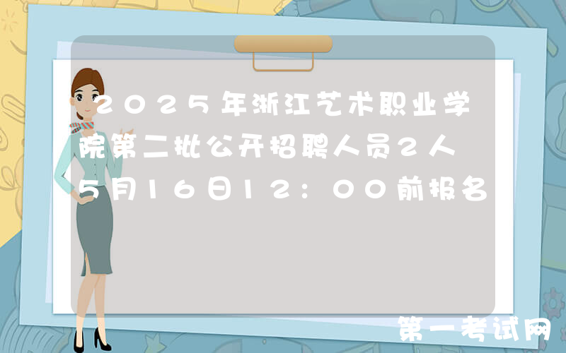 2025年浙江艺术职业学院第二批公开招聘人员2人 5月16日12:00前报名