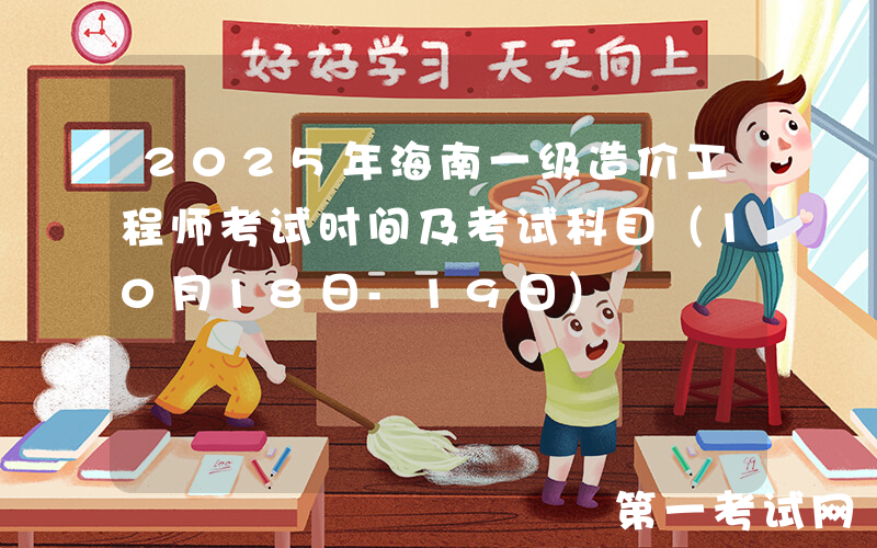 2025年海南一级造价工程师考试时间及考试科目（10月18日-19日）