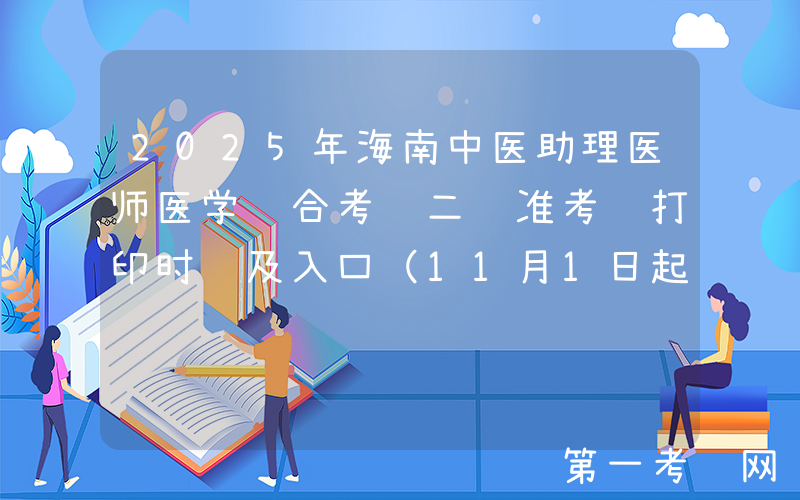 2025年海南中医助理医师医学综合考试二试准考证打印时间及入口（11月1日起）