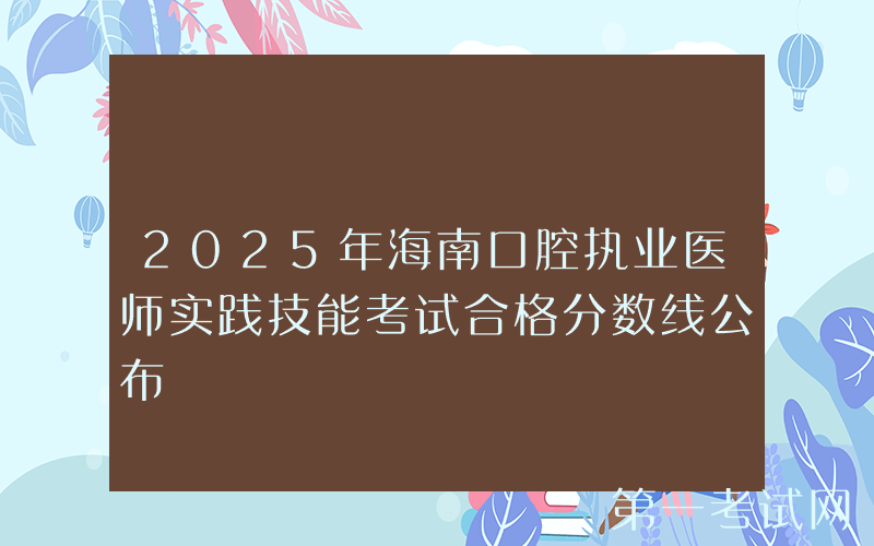 2025年海南口腔执业医师实践技能考试合格分数线公布