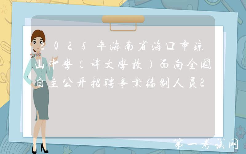 2025年海南省海口市琼山中学（谭文学校）面向全国自主公开招聘事业编制人员23名