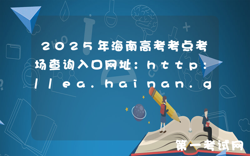 2025年海南高考考点考场查询入口网址：http://ea.hainan.gov.cn/