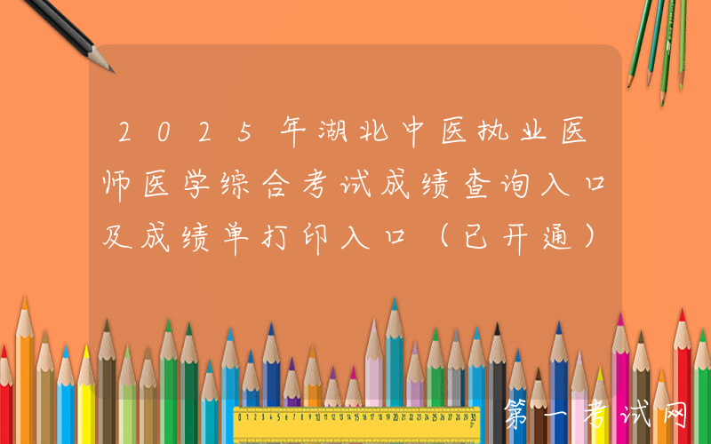 2025年湖北中医执业医师医学综合考试成绩查询入口及成绩单打印入口（已开通）