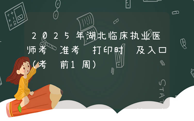 2025年湖北临床执业医师考试准考证打印时间及入口（考试前1周）