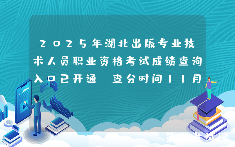 2025年湖北出版专业技术人员职业资格考试成绩查询入口已开通（查分时间11月13日起）