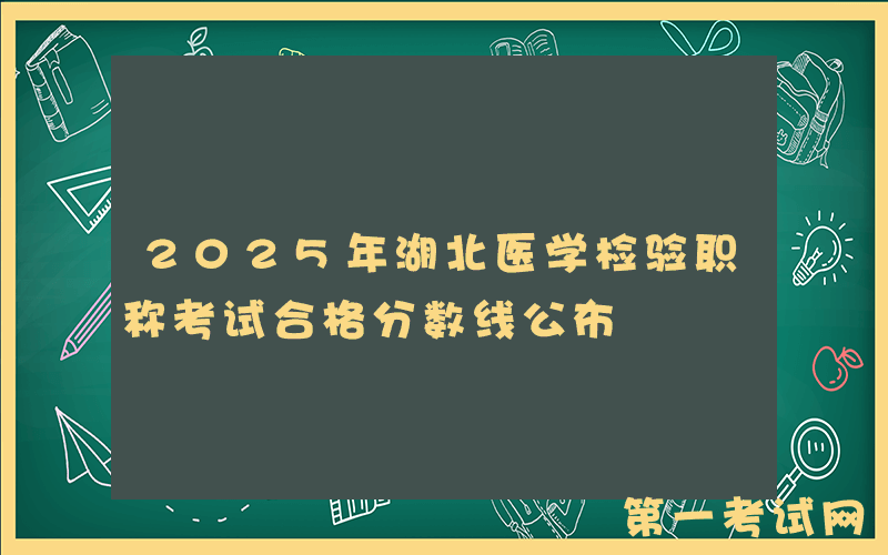 2025年湖北医学检验职称考试合格分数线公布