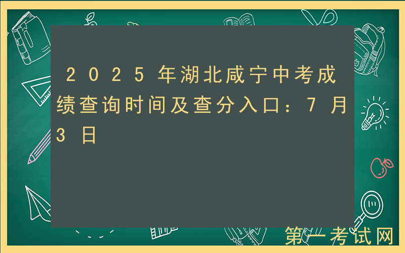 2025年湖北咸宁中考成绩查询时间及查分入口：7月3日