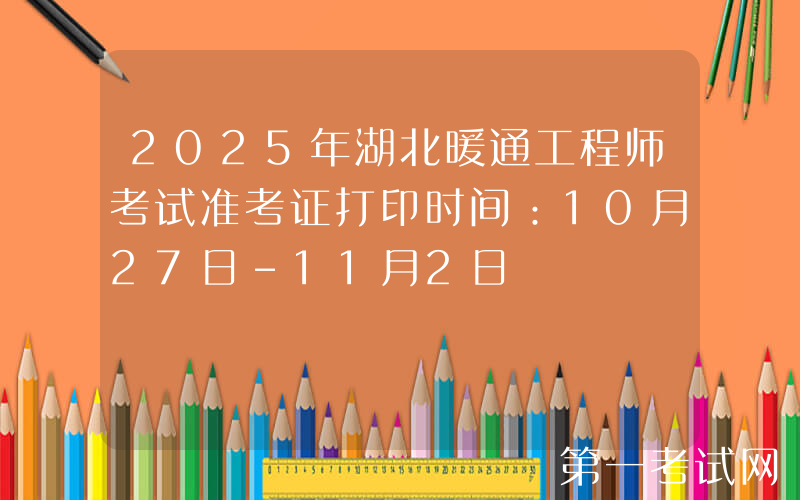 2025年湖北暖通工程师考试准考证打印时间：10月27日-11月2日