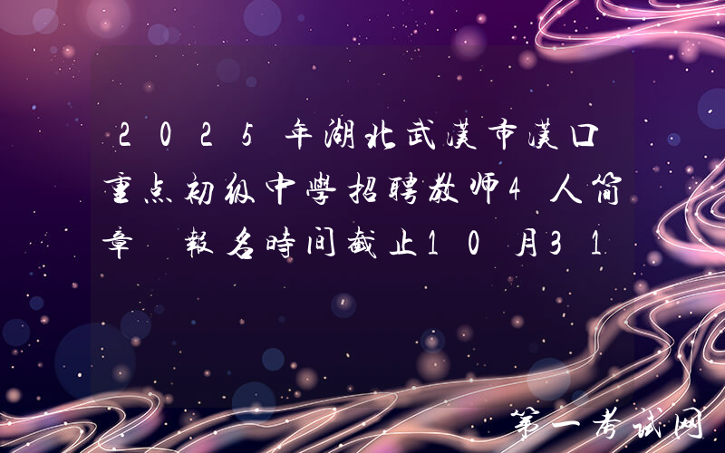 2025年湖北武汉市汉口重点初级中学招聘教师4人简章 报名时间截止10月31日