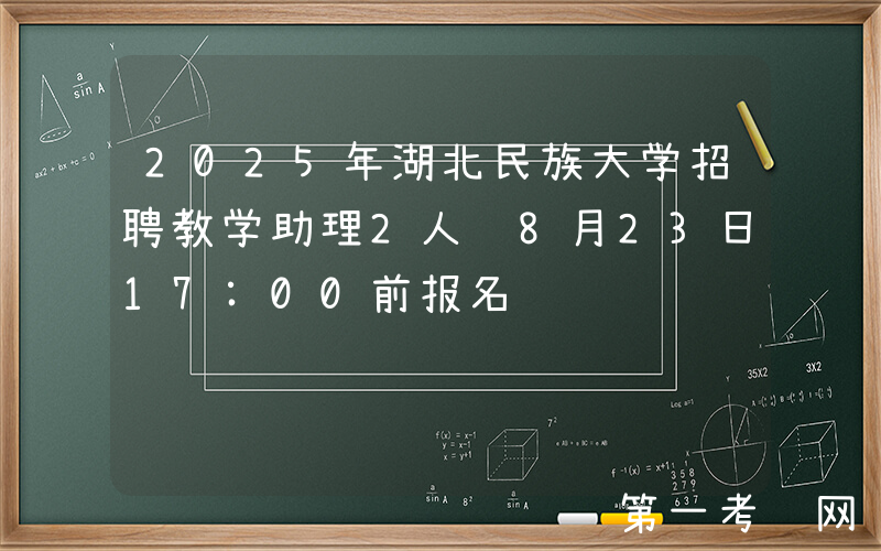 2025年湖北民族大学招聘教学助理2人 8月23日17:00前报名