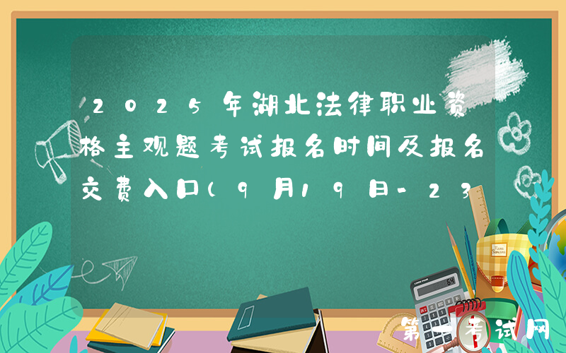 2025年湖北法律职业资格主观题考试报名时间及报名交费入口（9月19日-23日）