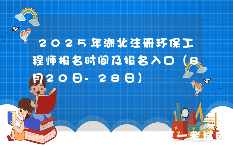 2025年湖北注册环保工程师报名时间及报名入口（8月20日-28日）