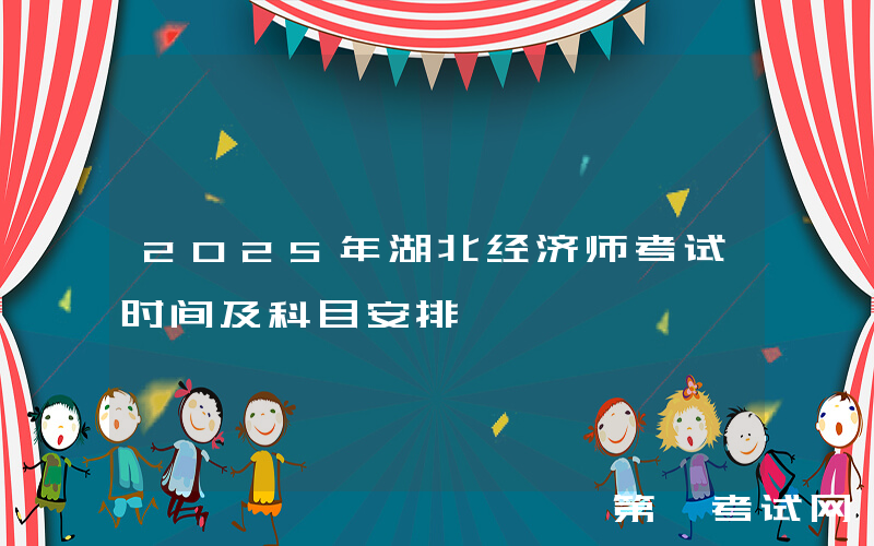 2025年湖北经济师考试时间及科目安排