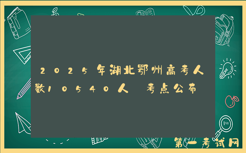 2025年湖北鄂州高考人数10540人 考点公布