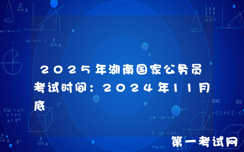 2025年湖南国家公务员考试时间：2024年11月底