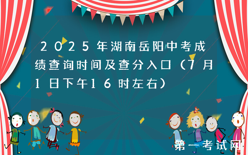 2025年湖南岳阳中考成绩查询时间及查分入口（7月1日下午16时左右）