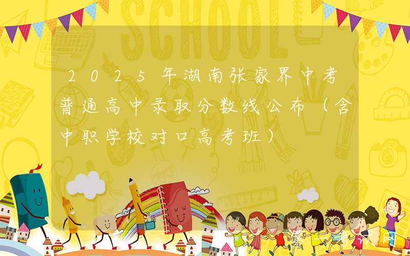2025年湖南张家界中考普通高中录取分数线公布（含中职学校对口高考班）