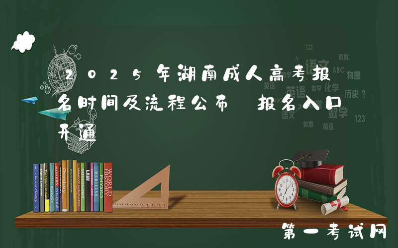 2025年湖南成人高考报名时间及流程公布 报名入口开通