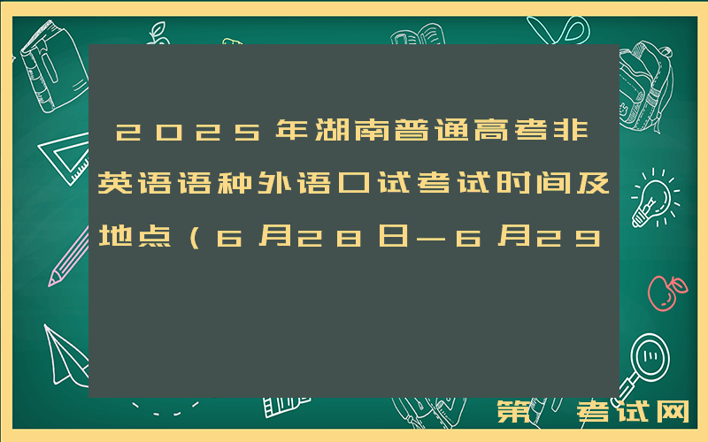 2025年湖南普通高考非英语语种外语口试考试时间及地点（6月28日-6月29日）