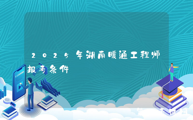 2025年湖南暖通工程师报考条件