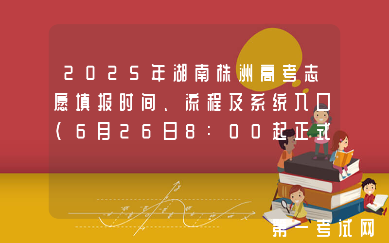 2025年湖南株洲高考志愿填报时间、流程及系统入口（6月26日8:00起正式填报）