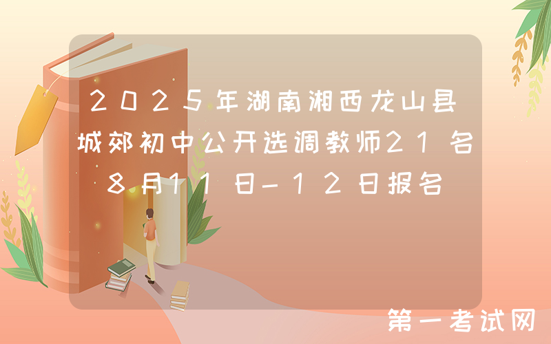 2025年湖南湘西龙山县城郊初中公开选调教师21名 8月11日-12日报名
