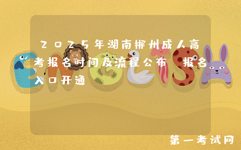 2025年湖南郴州成人高考报名时间及流程公布 报名入口开通