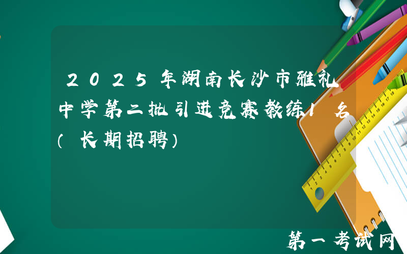 2025年湖南长沙市雅礼中学第二批引进竞赛教练1名（长期招聘）