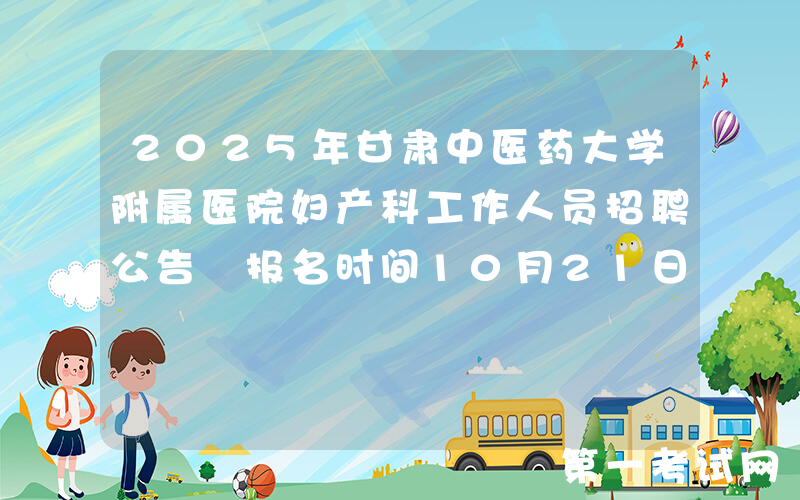 2025年甘肃中医药大学附属医院妇产科工作人员招聘公告 报名时间10月21日-10月26日