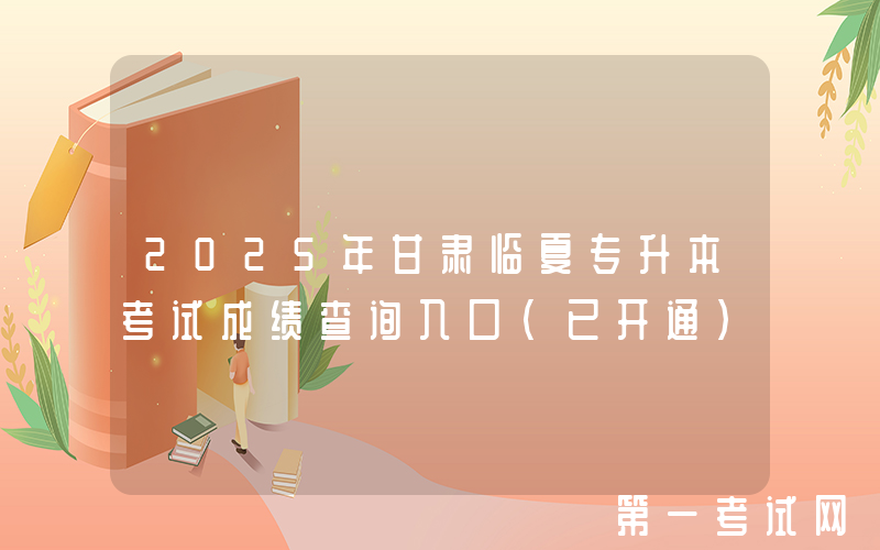 2025年甘肃临夏专升本考试成绩查询入口（已开通）