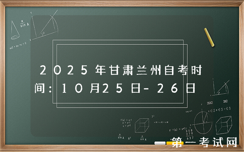 2025年甘肃兰州自考时间：10月25日-26日