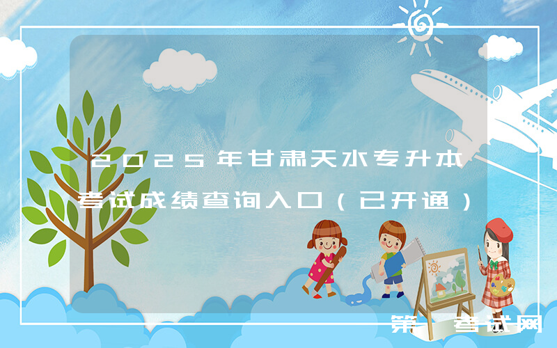 2025年甘肃天水专升本考试成绩查询入口（已开通）