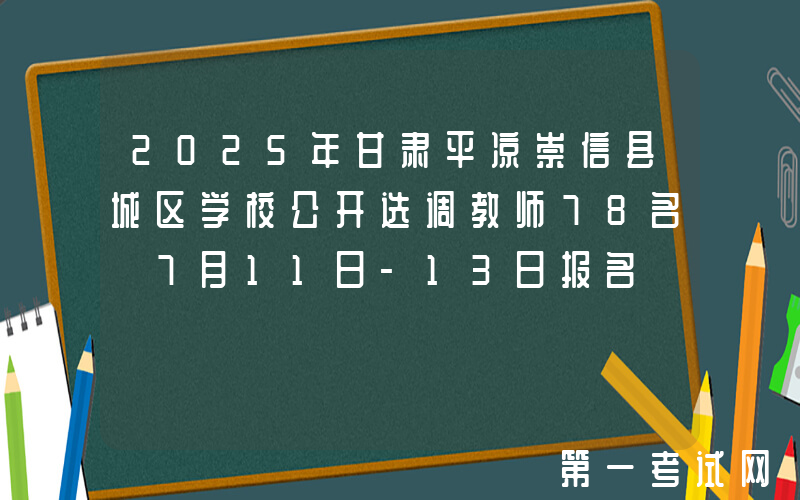 2025年甘肃平凉崇信县城区学校公开选调教师78名 7月11日-13日报名