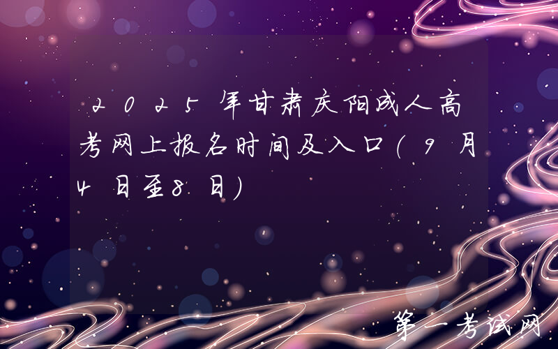 2025年甘肃庆阳成人高考网上报名时间及入口（9月4日至8日）