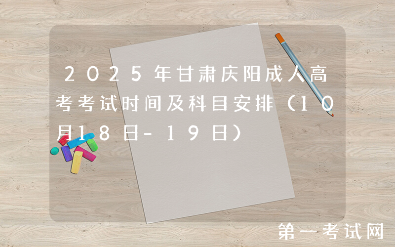 2025年甘肃庆阳成人高考考试时间及科目安排（10月18日-19日）