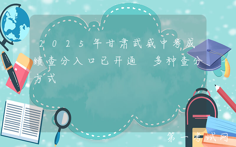 2025年甘肃武威中考成绩查分入口已开通 多种查分方式