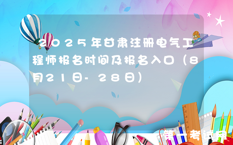 2025年甘肃注册电气工程师报名时间及报名入口（8月21日-28日）