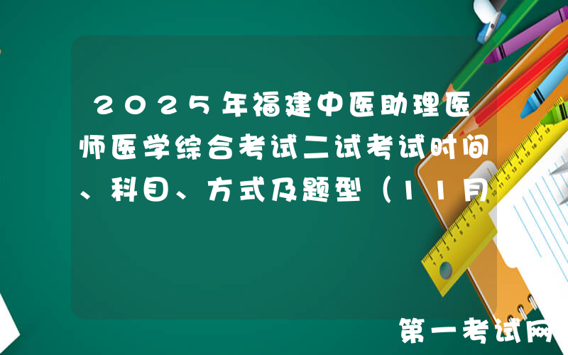 2025年福建中医助理医师医学综合考试二试考试时间、科目、方式及题型（11月8日）