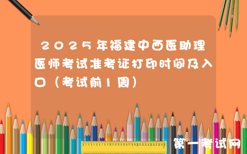 2025年福建中西医助理医师考试准考证打印时间及入口（考试前1周）