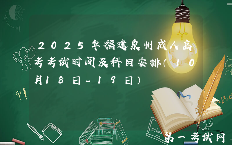 2025年福建泉州成人高考考试时间及科目安排（10月18日-19日）